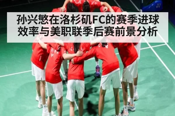 孙兴慜在洛杉矶FC的赛季进球效率与美职联季后赛前景分析
