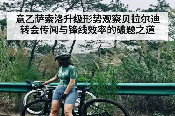 意乙萨索洛升级形势观察贝拉尔迪转会传闻与锋线效率的破题之道